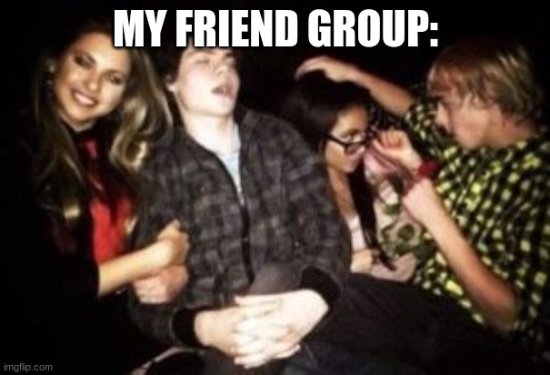 MY FRIEND GROUP: | made w/ Imgflip meme maker