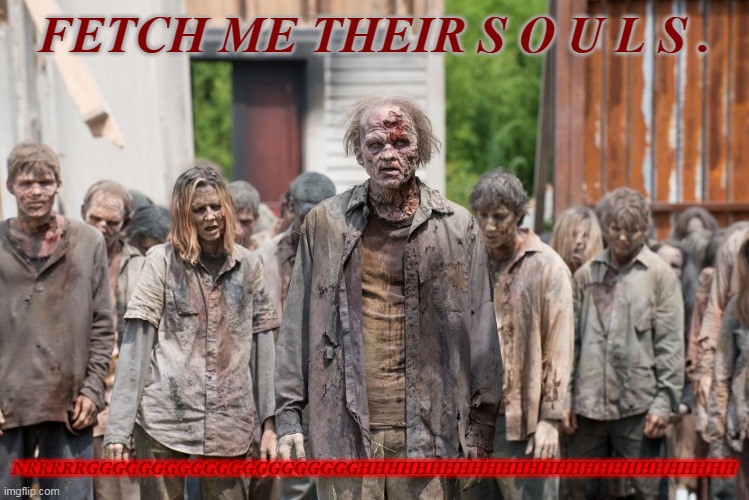 zombies | FETCH ME THEIR S O U L S . NRRRRRGGGGGGGGGGGGGGGGGGGGGHHHHHHHHHHHHHHHHHHHHHHHHHHH | image tagged in zombies | made w/ Imgflip meme maker