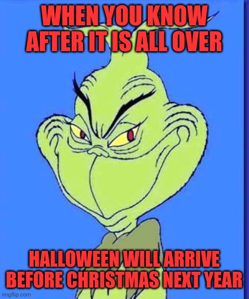 Anticipation | WHEN YOU KNOW AFTER IT IS ALL OVER; HALLOWEEN WILL ARRIVE BEFORE CHRISTMAS NEXT YEAR | image tagged in good grinch,the nightmare before christmas,spooky presents,hell before heaven,happy hallowthanksmas | made w/ Imgflip meme maker