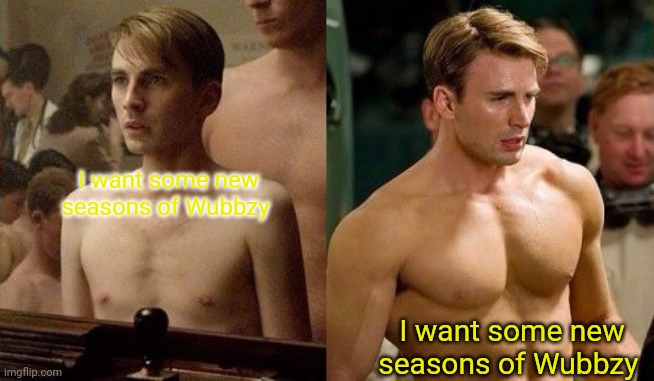 Steve Rogers before and after | I want some new seasons of Wubbzy I want some new seasons of Wubbzy | image tagged in steve rogers before and after | made w/ Imgflip meme maker