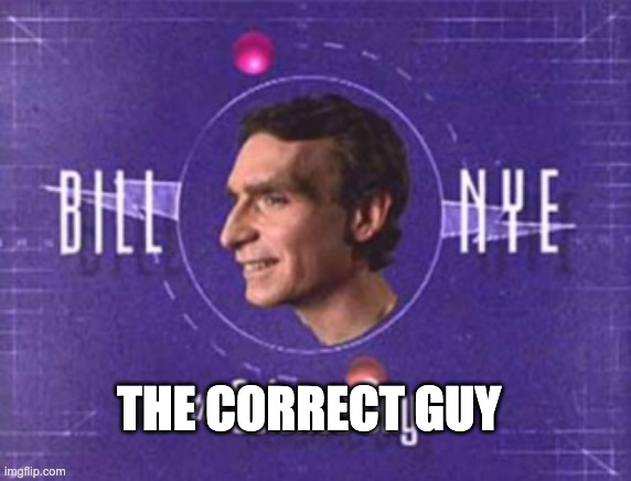 Bill Nye | THE CORRECT GUY | image tagged in bill nye | made w/ Imgflip meme maker