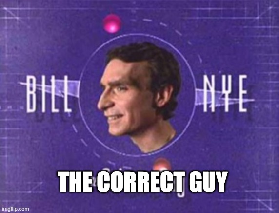 Bill Nye | THE CORRECT GUY | image tagged in bill nye | made w/ Imgflip meme maker