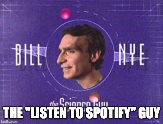 Bill Nye | THE "LISTEN TO SPOTIFY" GUY | image tagged in bill nye | made w/ Imgflip meme maker