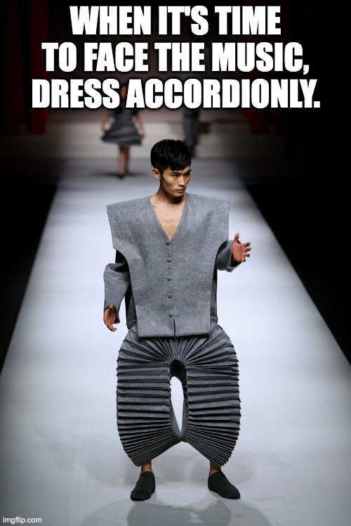 dress accordionly | WHEN IT'S TIME TO FACE THE MUSIC, DRESS ACCORDIONLY. | image tagged in fashion,accordion,pun | made w/ Imgflip meme maker