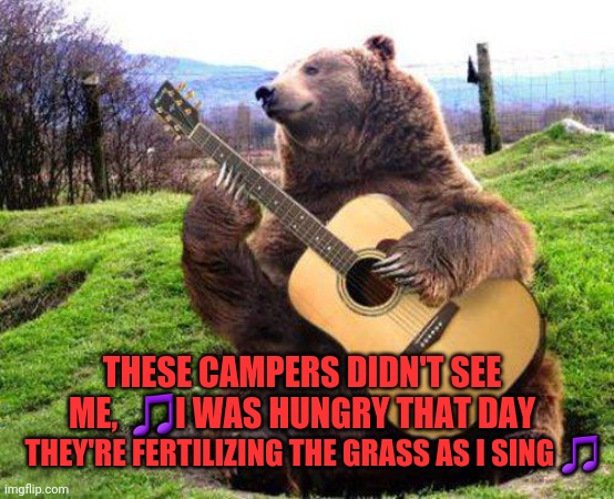 Food | THESE CAMPERS DIDN'T SEE ME,  🎵I WAS HUNGRY THAT DAY; THEY'RE FERTILIZING THE GRASS AS I SING 🎵 | image tagged in bear with guitar,mcdonalds,burger king,texas roadhouse,outback,five guys | made w/ Imgflip meme maker