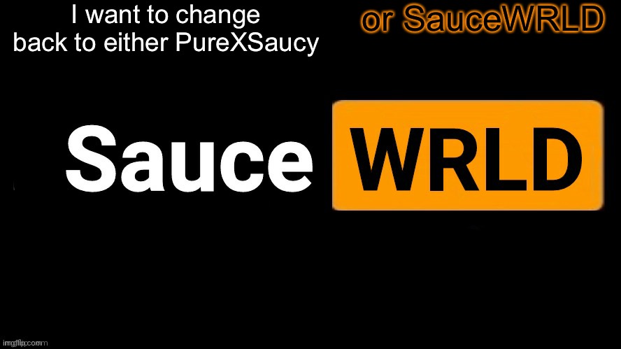 SauceWRLD | I want to change back to either PureXSaucy; or SauceWRLD | image tagged in saucewrld | made w/ Imgflip meme maker