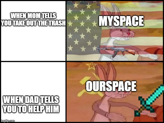 Space be like | MYSPACE; WHEN MOM TELLS YOU TAKE OUT THE TRASH; OURSPACE; WHEN DAD TELLS YOU TO HELP HIM | image tagged in bugs bunny communist usa flags,communism | made w/ Imgflip meme maker