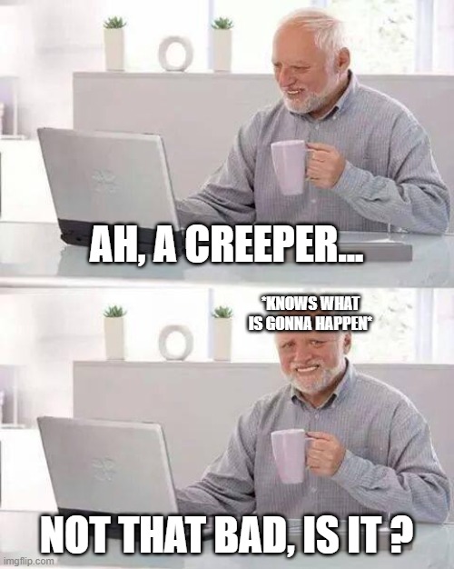 Hide the Pain Harold | AH, A CREEPER... *KNOWS WHAT IS GONNA HAPPEN*; NOT THAT BAD, IS IT ? | image tagged in memes,hide the pain harold | made w/ Imgflip meme maker