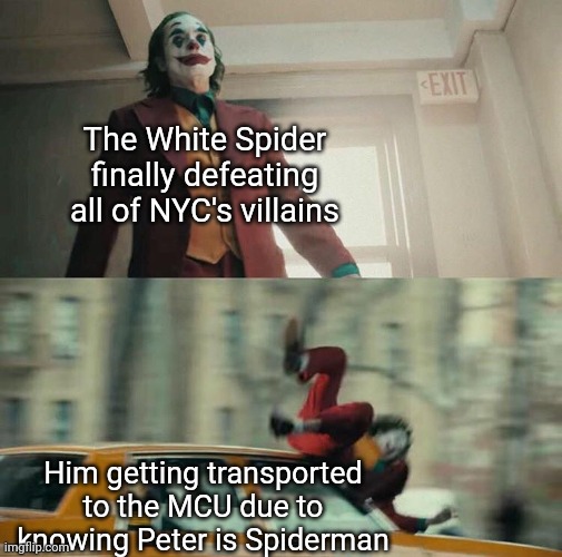 Joaquin Phoenix Joker Car | The White Spider finally defeating all of NYC's villains; Him getting transported to the MCU due to knowing Peter is Spiderman | image tagged in joaquin phoenix joker car | made w/ Imgflip meme maker