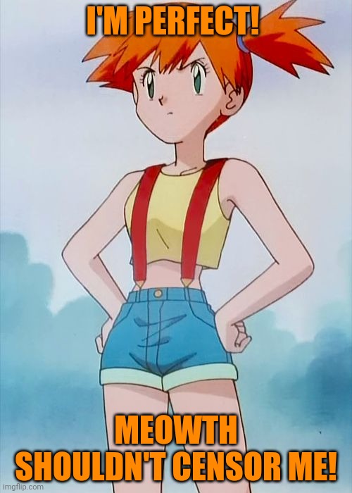Misty | I'M PERFECT! MEOWTH SHOULDN'T CENSOR ME! | image tagged in misty | made w/ Imgflip meme maker