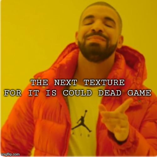 Drake yes | THE NEXT TEXTURE FOR IT IS COULD DEAD GAME | image tagged in drake yes | made w/ Imgflip meme maker
