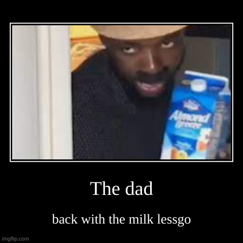 yessir he bac with da milk | image tagged in funny,demotivationals | made w/ Imgflip demotivational maker