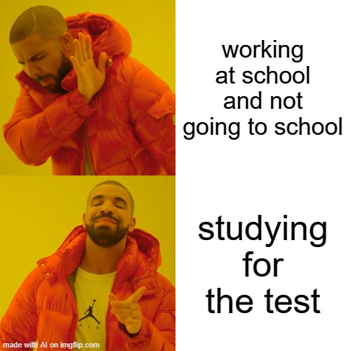 Drake Hotline Bling | working at school and not going to school; studying for the test | image tagged in memes,drake hotline bling | made w/ Imgflip meme maker