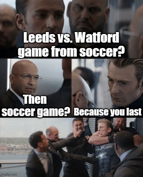 Captain America Elevator Fight | Leeds vs. Watford game from soccer? Then  soccer game? Because you last | image tagged in captain america elevator fight,memes | made w/ Imgflip meme maker