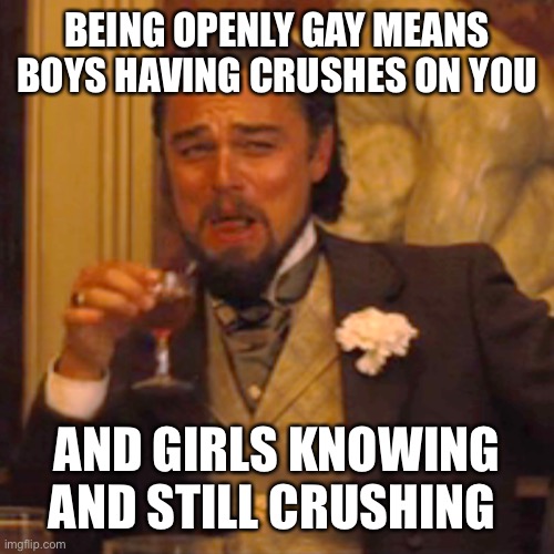Comment if your a gay male withhold of crushed to | BEING OPENLY GAY MEANS BOYS HAVING CRUSHES ON YOU; AND GIRLS KNOWING AND STILL CRUSHING | image tagged in memes,laughing leo | made w/ Imgflip meme maker