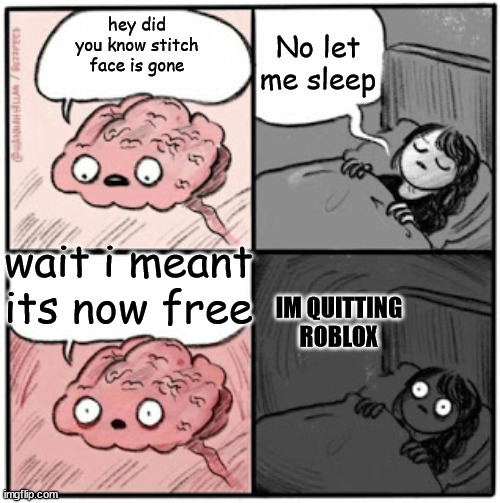 Stichface nightmares be like | No let me sleep; hey did you know stitch face is gone; wait i meant its now free; IM QUITTING ROBLOX | image tagged in brain before sleep | made w/ Imgflip meme maker