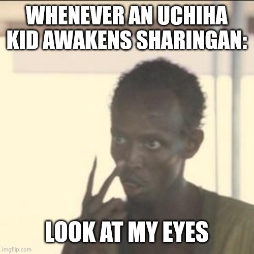 Look At Me | WHENEVER AN UCHIHA KID AWAKENS SHARINGAN:; LOOK AT MY EYES | image tagged in memes,look at me | made w/ Imgflip meme maker