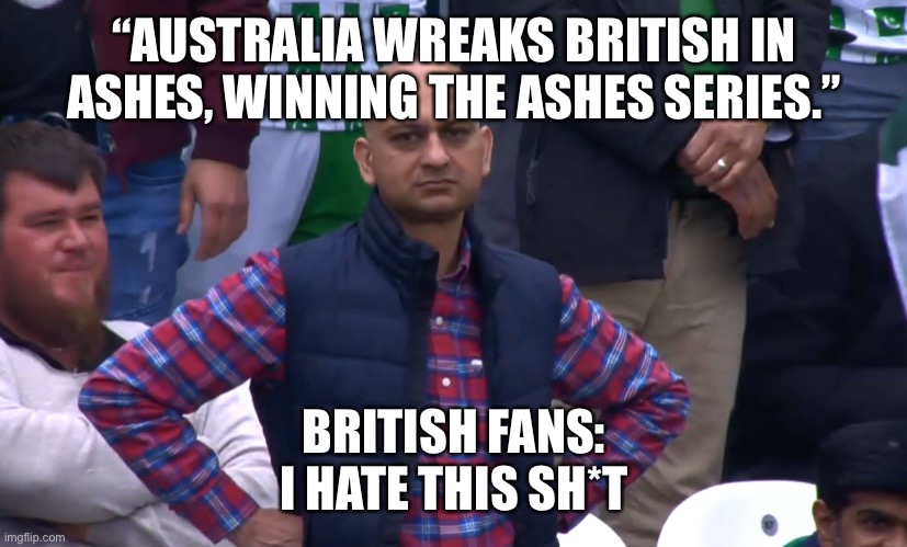 The ashes 2021 | “AUSTRALIA WREAKS BRITISH IN ASHES, WINNING THE ASHES SERIES.”; BRITISH FANS:
I HATE THIS SH*T | image tagged in disappointed cricket fan | made w/ Imgflip meme maker