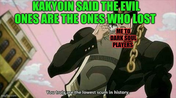 Kakyoin did said evil ones are the ones who lost | KAKYOIN SAID THE EVIL ONES ARE THE ONES WHO LOST; ME TO DARK SOUL PLAYERS | image tagged in the lowest scum in history,jojo's bizarre adventure | made w/ Imgflip meme maker