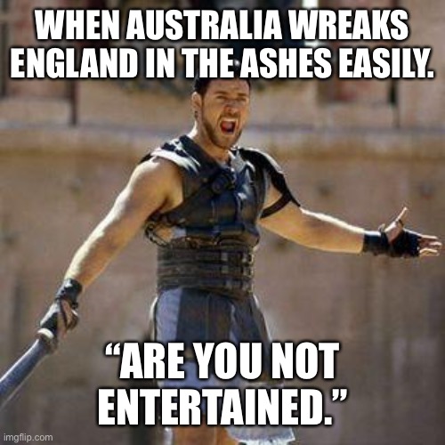 The Ashes | WHEN AUSTRALIA WREAKS ENGLAND IN THE ASHES EASILY. “ARE YOU NOT ENTERTAINED.” | image tagged in are you not sports entertained | made w/ Imgflip meme maker