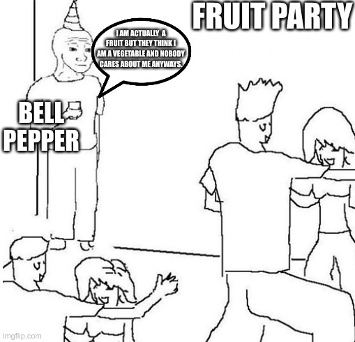 Guy in corner of party | FRUIT PARTY; I AM ACTUALLY  A FRUIT BUT THEY THINK I AM A VEGETABLE AND NOBODY CARES ABOUT ME ANYWAYS. BELL PEPPER | image tagged in guy in corner of party | made w/ Imgflip meme maker