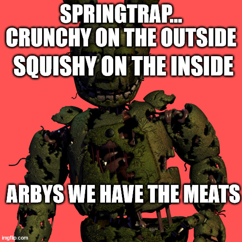 ARBYS | SPRINGTRAP... CRUNCHY ON THE OUTSIDE; SQUISHY ON THE INSIDE; ARBYS WE HAVE THE MEATS | image tagged in fnaf,fnaf springtrap in window | made w/ Imgflip meme maker