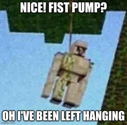 Fist Pump | NICE! FIST PUMP? OH I'VE BEEN LEFT HANGING | image tagged in iron golem hanging,funny,minecraft,akward | made w/ Imgflip meme maker