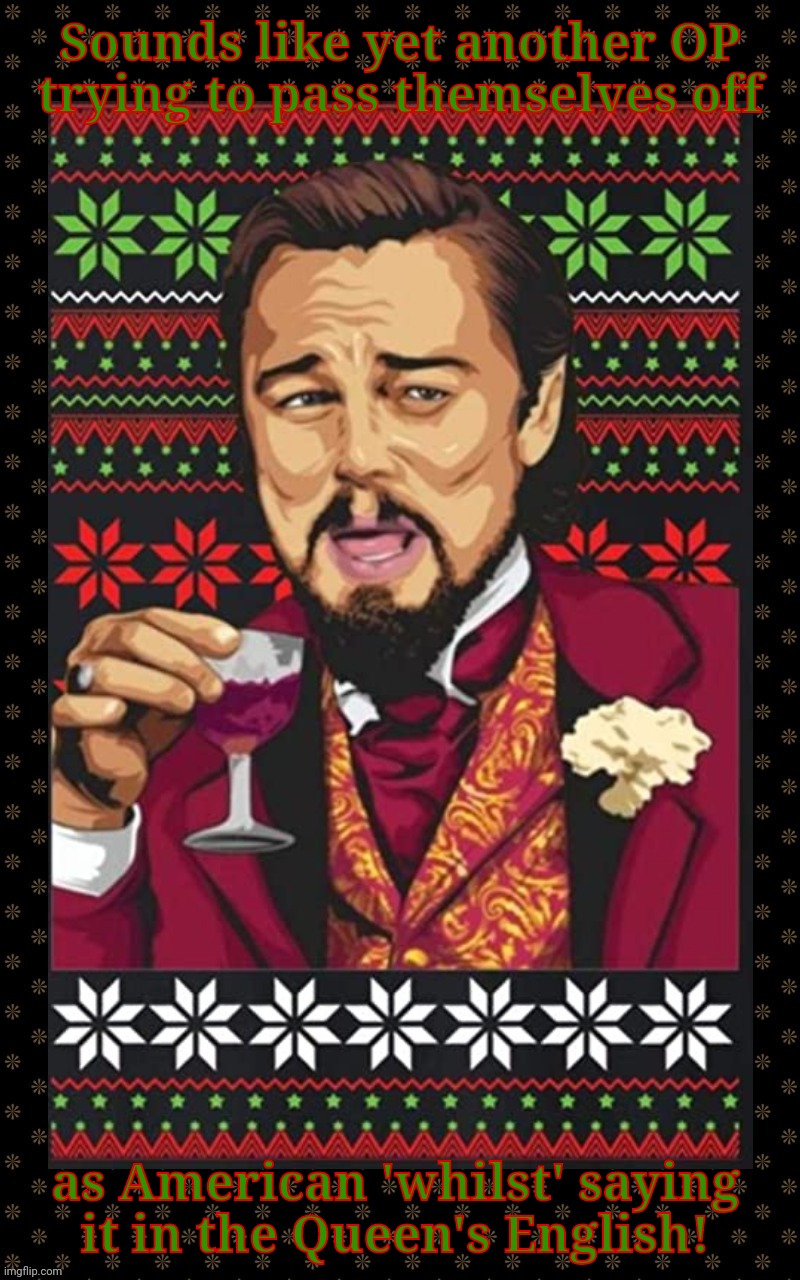 Laughing Leonardo DeCaprio Django Christmas Sweater | Sounds like yet another OP trying to pass themselves off as American 'whilst' saying
it in the Queen's English! | image tagged in laughing leonardo decaprio django christmas sweater | made w/ Imgflip meme maker