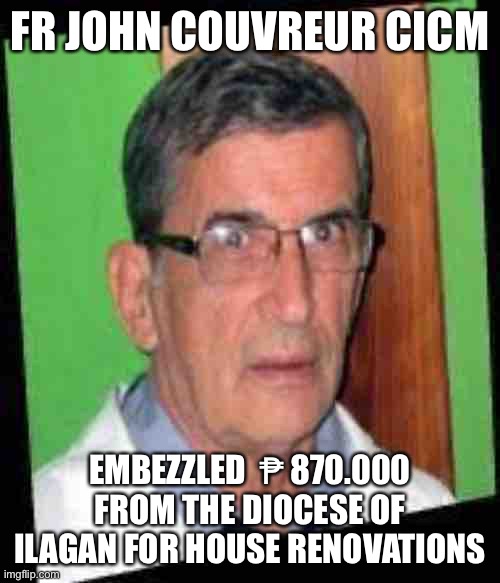 FR JOHN COUVREUR CICM; EMBEZZLED  ₱ 870.000 FROM THE DIOCESE OF ILAGAN FOR HOUSE RENOVATIONS | made w/ Imgflip meme maker