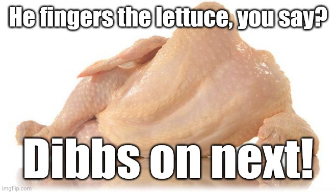 sexy chicken | He fingers the lettuce, you say? Dibbs on next! | image tagged in sexy chicken | made w/ Imgflip meme maker