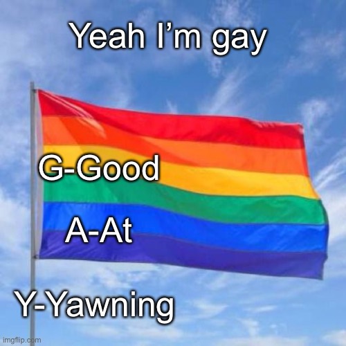 Gay pride flag | Yeah I’m gay; G-Good; A-At; Y-Yawning | image tagged in gay pride flag | made w/ Imgflip meme maker