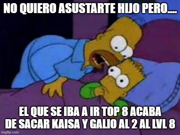 bart no quiero asustarte | NO QUIERO ASUSTARTE HIJO PERO.... EL QUE SE IBA A IR TOP 8 ACABA DE SACAR KAISA Y GALIO AL 2 AL LVL 8 | image tagged in bart no quiero asustarte | made w/ Imgflip meme maker