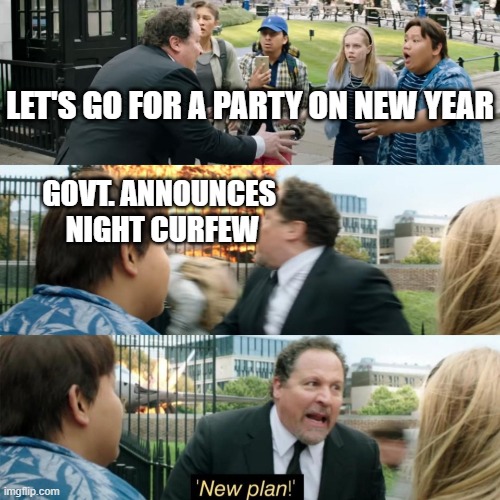 New Plan! | LET'S GO FOR A PARTY ON NEW YEAR; GOVT. ANNOUNCES 
NIGHT CURFEW | image tagged in new plan | made w/ Imgflip meme maker