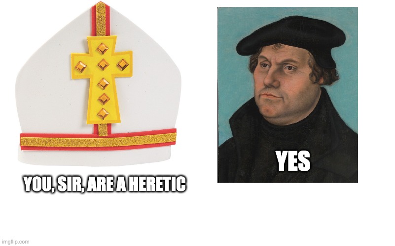 Martin Luther | YES; YOU, SIR, ARE A HERETIC | image tagged in martin luther | made w/ Imgflip meme maker