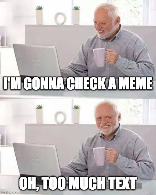 Hide the Pain Harold Meme | I'M GONNA CHECK A MEME; OH, TOO MUCH TEXT | image tagged in memes,hide the pain harold | made w/ Imgflip meme maker