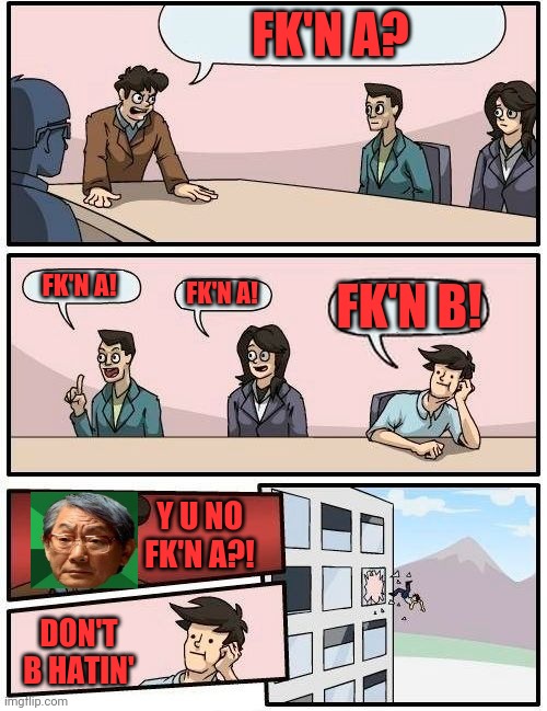 Fk'n a! | FK'N A? FK'N B! FK'N A! FK'N A! Y U NO FK'N A?! DON'T B HATIN' | image tagged in memes,boardroom meeting suggestion,swear word,swear jar,nasty,high expectations asian father | made w/ Imgflip meme maker