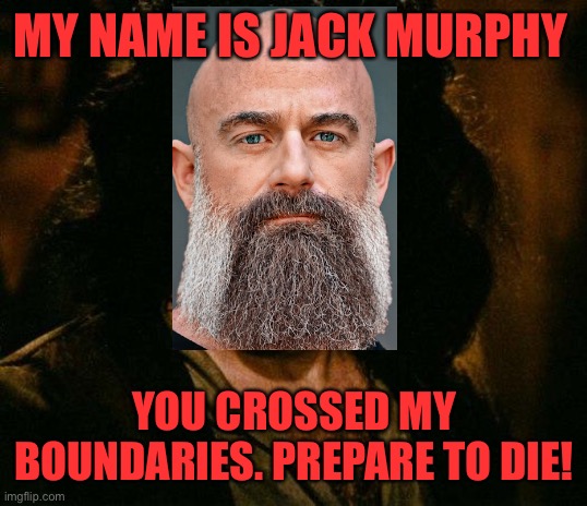 Don’t ask him about his cuckolding article | MY NAME IS JACK MURPHY; YOU CROSSED MY BOUNDARIES. PREPARE TO DIE! | image tagged in memes,inigo montoya | made w/ Imgflip meme maker