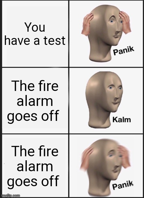 Panik Kalm Panik Meme | You have a test; The fire alarm goes off; The fire alarm goes off | image tagged in memes,panik kalm panik | made w/ Imgflip meme maker