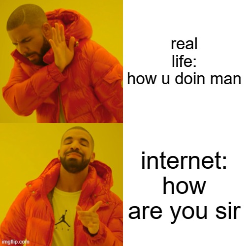 Drake Hotline Bling Meme | real life:
how u doin man internet:
how are you sir | image tagged in memes,drake hotline bling | made w/ Imgflip meme maker