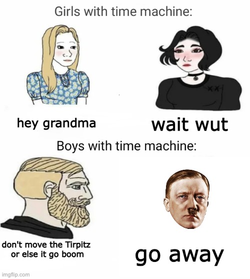 Time machine | hey grandma; wait wut; don't move the Tirpitz 
or else it go boom; go away | image tagged in time machine,ww2 | made w/ Imgflip meme maker