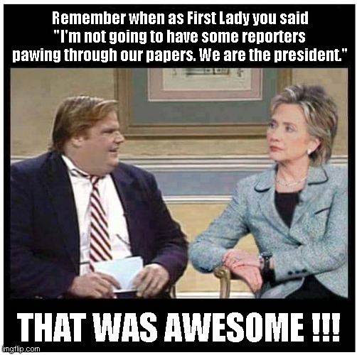 Awesome Chris Farley | Remember when as First Lady you said "I'm not going to have some reporters pawing through our papers. We are the president."; THAT WAS AWESOME !!! | image tagged in awesome chris farley | made w/ Imgflip meme maker