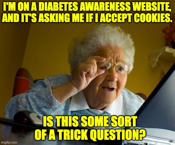 diabetes | I'M ON A DIABETES AWARENESS WEBSITE, AND IT'S ASKING ME IF I ACCEPT COOKIES. IS THIS SOME SORT OF A TRICK QUESTION? | image tagged in memes,grandma finds the internet | made w/ Imgflip meme maker