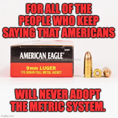 Dial 9mm | FOR ALL OF THE PEOPLE WHO KEEP SAYING THAT AMERICANS; WILL NEVER ADOPT THE METRIC SYSTEM. | made w/ Imgflip meme maker