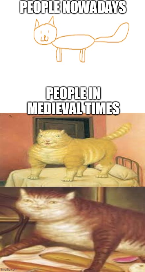cat |  PEOPLE NOWADAYS; PEOPLE IN MEDIEVAL TIMES | image tagged in memes,cats,painting,lol,lolcats,art | made w/ Imgflip meme maker