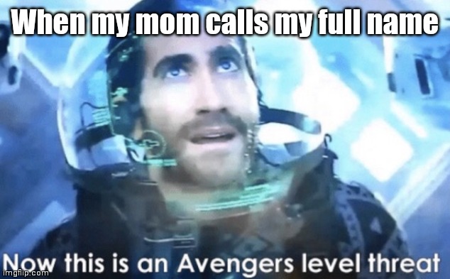 OH NO | When my mom calls my full name | image tagged in now this is an avengers level threat,funny,funny memes | made w/ Imgflip meme maker