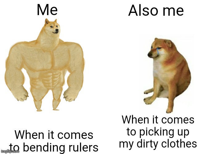 Buff Doge vs. Cheems Meme | Me Also me When it comes to bending rulers When it comes to picking up my dirty clothes | image tagged in memes,buff doge vs cheems | made w/ Imgflip meme maker