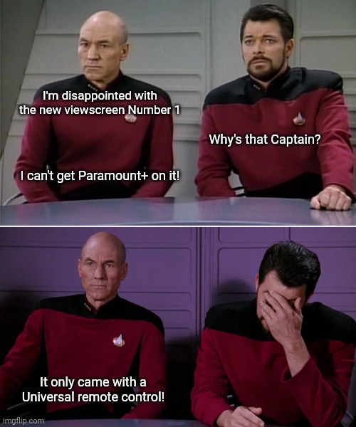 Universal Remote Control |  I'm disappointed with the new viewscreen Number 1; Why's that Captain? I can't get Paramount+ on it! It only came with a Universal remote control! | image tagged in picard riker listening to a pun,memes,funny,star trek,streaming | made w/ Imgflip meme maker