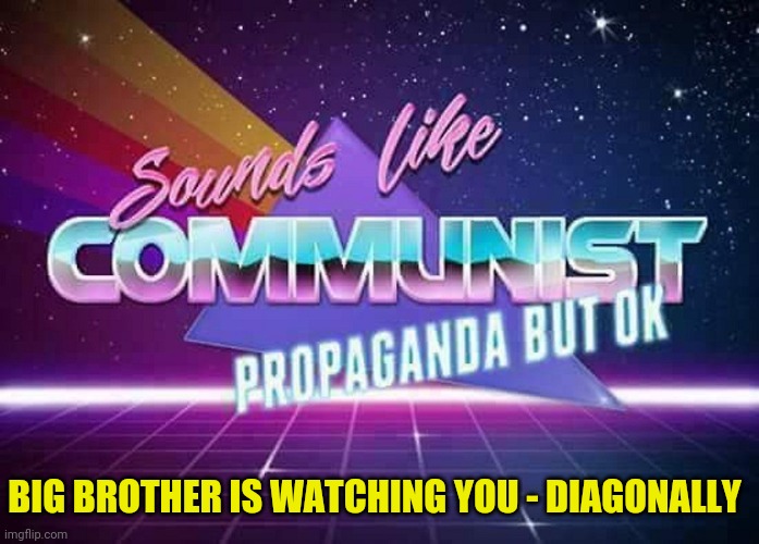 Sounds like Communist Propaganda | BIG BROTHER IS WATCHING YOU - DIAGONALLY | image tagged in sounds like communist propaganda | made w/ Imgflip meme maker