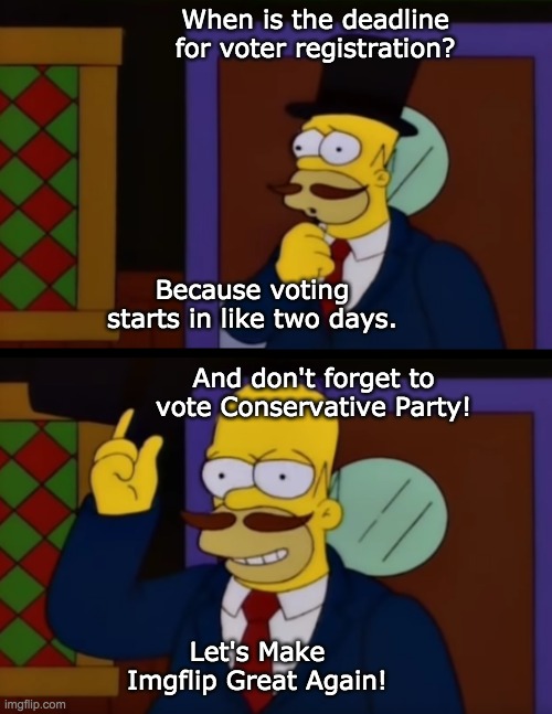 Vote IG for President, USA_Patriot for VP, Pollard for Congress, and Fak_u_lol for Senate! Let's Make Imgflip Great Again! | When is the deadline for voter registration? Because voting starts in like two days. And don't forget to vote Conservative Party! Let's Make Imgflip Great Again! | image tagged in imgflip_presidents deserves better than the nonsense party,vote conservative party to make imgflip great again | made w/ Imgflip meme maker