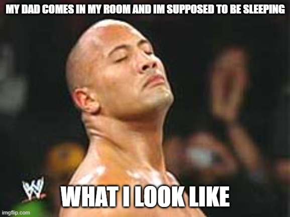 The Rock Smelling | MY DAD COMES IN MY ROOM AND IM SUPPOSED TO BE SLEEPING; WHAT I LOOK LIKE | image tagged in the rock smelling | made w/ Imgflip meme maker